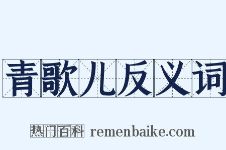 青歌儿反义词是什么意思的图片